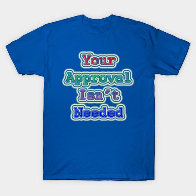 Your Approval Isn't Needed T-Shirt by TruBlu